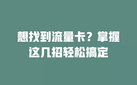 想找到流量卡？掌握这几招轻松搞定