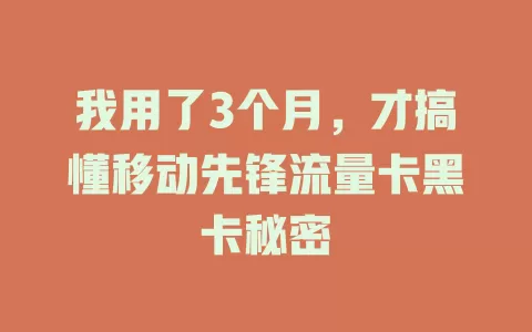 我用了3个月，才搞懂移动先锋流量卡黑卡秘密