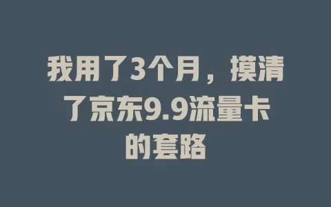 我用了3个月，摸清了京东9.9流量卡的套路