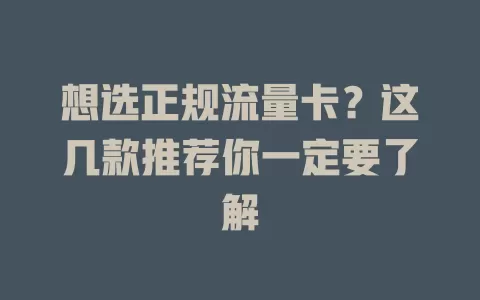 想选正规流量卡？这几款推荐你一定要了解