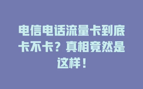 电信电话流量卡到底卡不卡？真相竟然是这样！