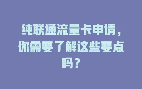 纯联通流量卡申请，你需要了解这些要点吗？