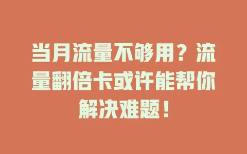 当月流量不够用？流量翻倍卡或许能帮你解决难题！