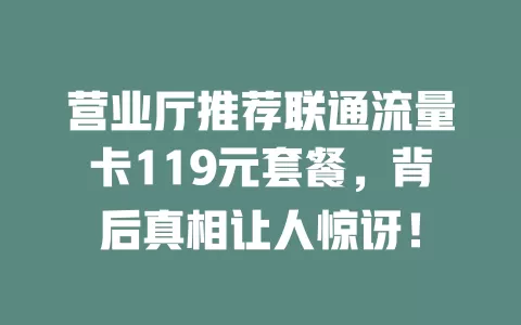 营业厅推荐联通流量卡119元套餐，背后真相让人惊讶！