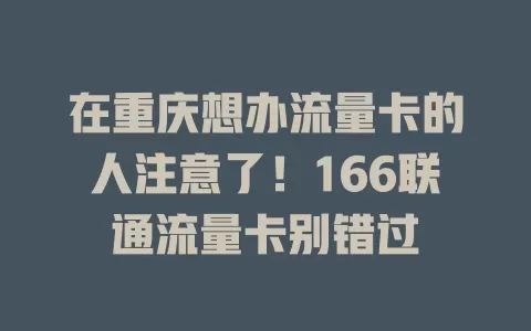 在重庆想办流量卡的人注意了！166联通流量卡别错过