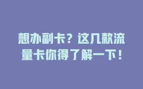 想办副卡？这几款流量卡你得了解一下！