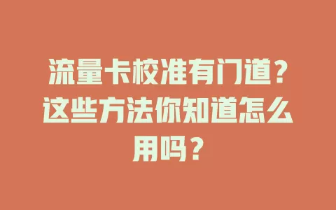 流量卡校准有门道？这些方法你知道怎么用吗？