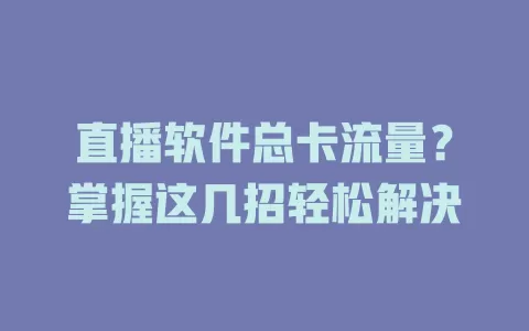 直播软件总卡流量？掌握这几招轻松解决