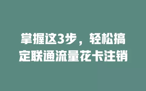 掌握这3步，轻松搞定联通流量花卡注销