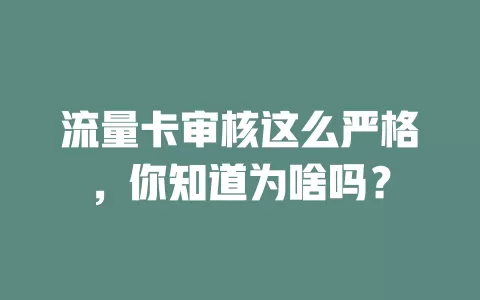 流量卡审核这么严格，你知道为啥吗？