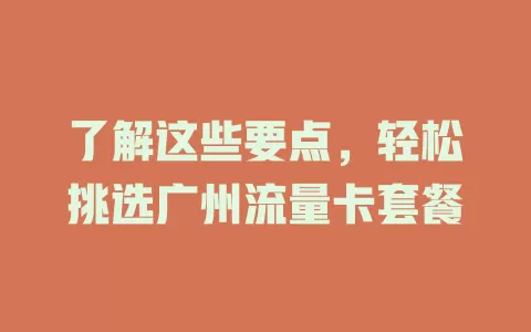 了解这些要点，轻松挑选广州流量卡套餐