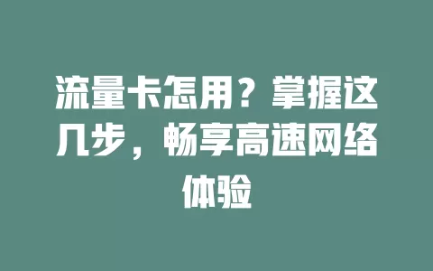 流量卡怎用？掌握这几步，畅享高速网络体验