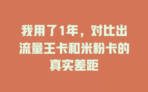 我用了1年，对比出流量王卡和米粉卡的真实差距