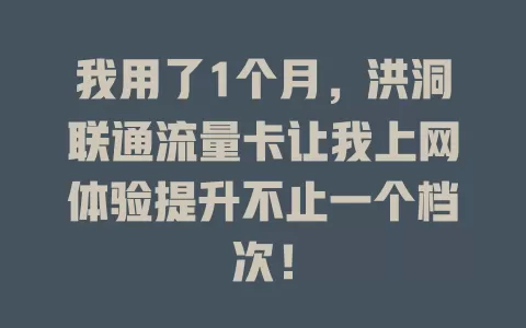 我用了1个月，洪洞联通流量卡让我上网体验提升不止一个档次！