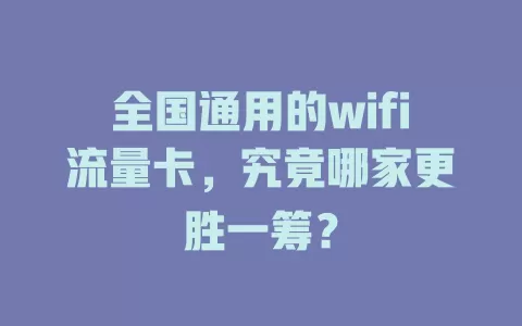 全国通用的wifi流量卡，究竟哪家更胜一筹？