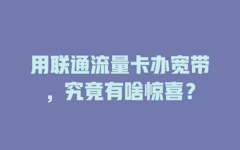 用联通流量卡办宽带，究竟有啥惊喜？