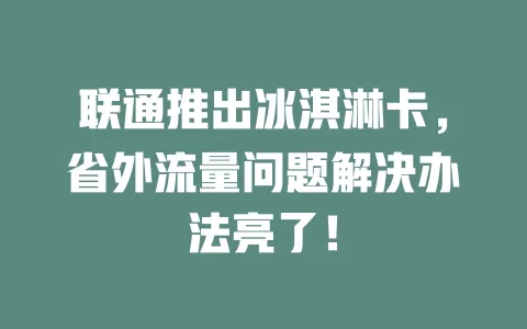 联通推出冰淇淋卡，省外流量问题解决办法亮了！