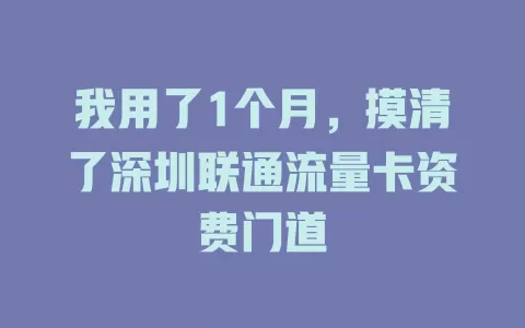 我用了1个月，摸清了深圳联通流量卡资费门道