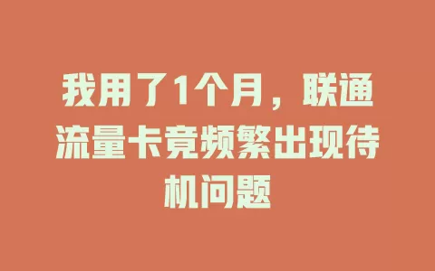 我用了1个月，联通流量卡竟频繁出现待机问题