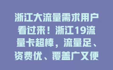 浙江大流量需求用户看过来！浙江19流量卡超棒，流量足、资费优、覆盖广又便捷，是你的网络好选择！