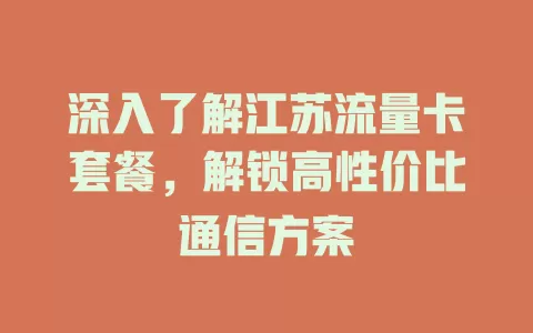 深入了解江苏流量卡套餐，解锁高性价比通信方案