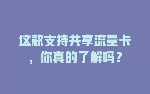 这款支持共享流量卡，你真的了解吗？
