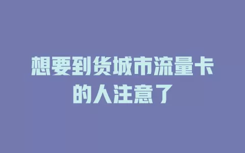 想要到货城市流量卡的人注意了