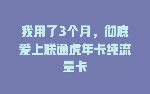 我用了3个月，彻底爱上联通虎年卡纯流量卡