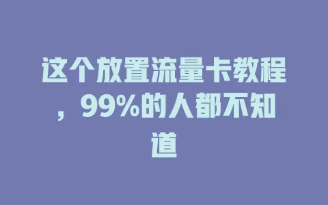 这个放置流量卡教程，99%的人都不知道