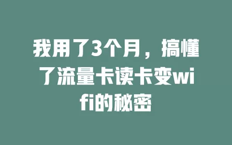 我用了3个月，搞懂了流量卡读卡变wifi的秘密
