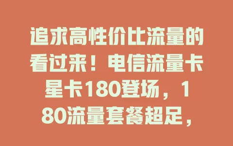 追求高性价比流量的看过来！电信流量卡星卡180登场，180流量套餐超足，网络稳速度快，性价比高还有完善售后，别犹豫，赶紧选它开启精彩网络生活！