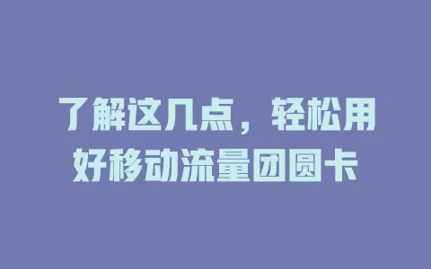 了解这几点，轻松用好移动流量团圆卡