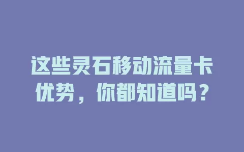 这些灵石移动流量卡优势，你都知道吗？