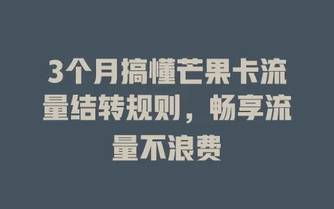 3个月搞懂芒果卡流量结转规则，畅享流量不浪费