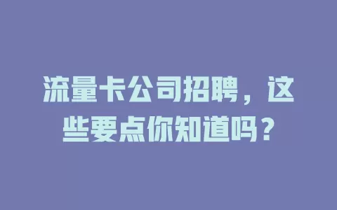 流量卡公司招聘，这些要点你知道吗？