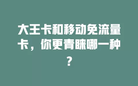 大王卡和移动免流量卡，你更青睐哪一种？
