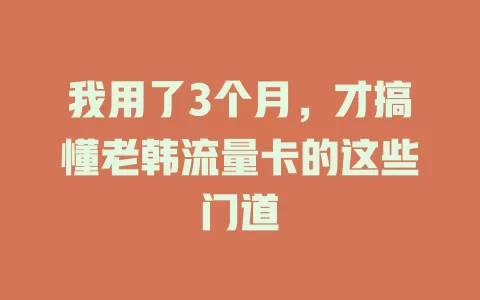 我用了3个月，才搞懂老韩流量卡的这些门道