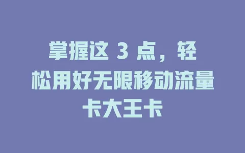 掌握这 3 点，轻松用好无限移动流量卡大王卡