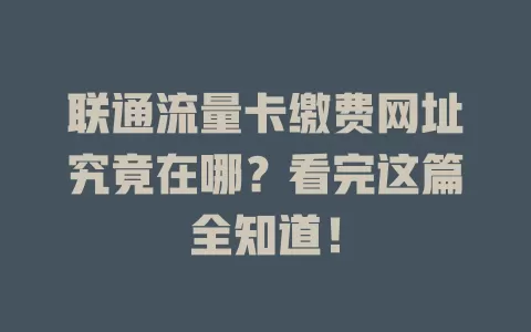 联通流量卡缴费网址究竟在哪？看完这篇全知道！