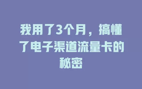 我用了3个月，搞懂了电子渠道流量卡的秘密