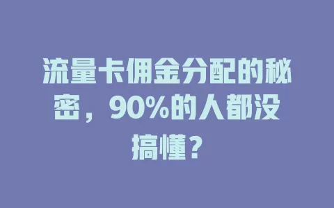 流量卡佣金分配的秘密，90%的人都没搞懂？