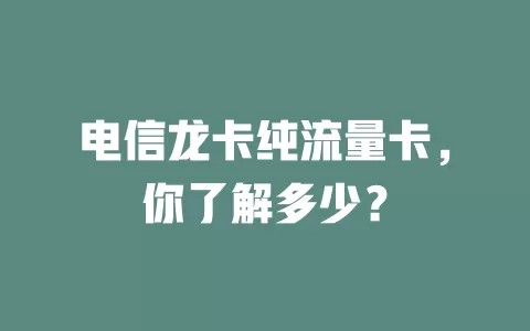 电信龙卡纯流量卡，你了解多少？