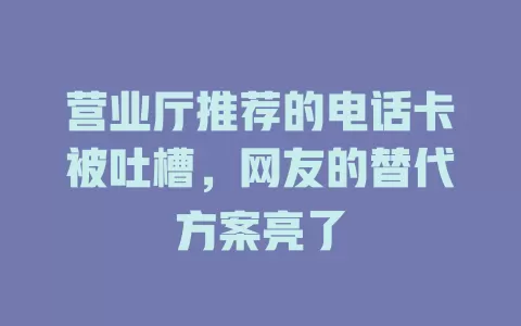 营业厅推荐的电话卡被吐槽，网友的替代方案亮了