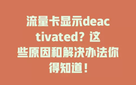 流量卡显示deactivated？这些原因和解决办法你得知道！