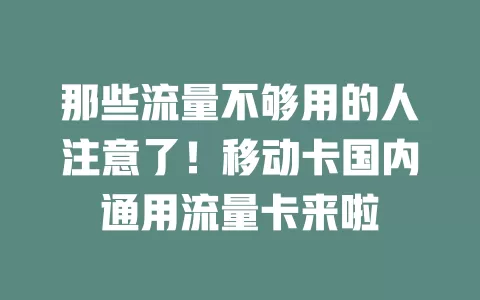 那些流量不够用的人注意了！移动卡国内通用流量卡来啦