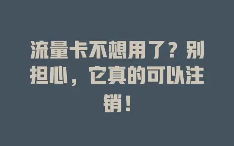 流量卡不想用了？别担心，它真的可以注销！