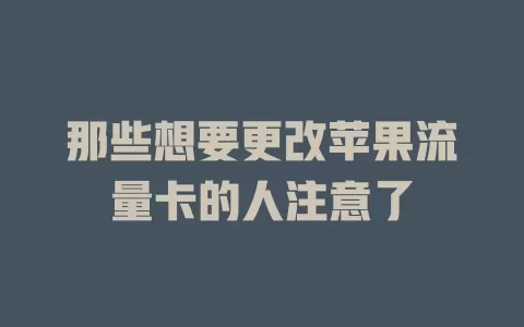那些想要更改苹果流量卡的人注意了