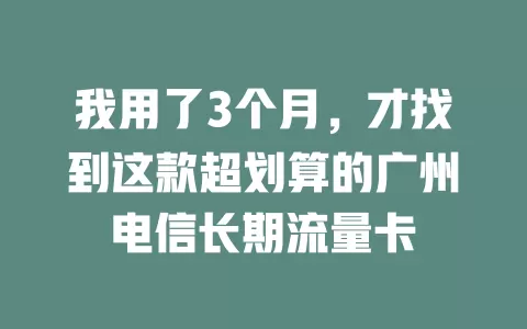 我用了3个月，才找到这款超划算的广州电信长期流量卡