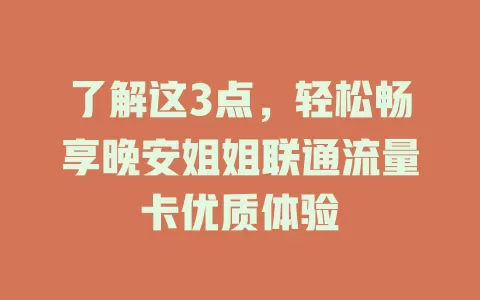 了解这3点，轻松畅享晚安姐姐联通流量卡优质体验