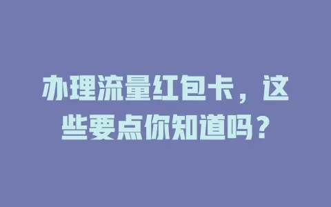 办理流量红包卡，这些要点你知道吗？